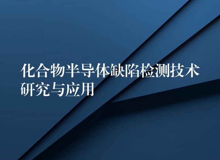 化合物半导体缺陷检测技术研究与应用