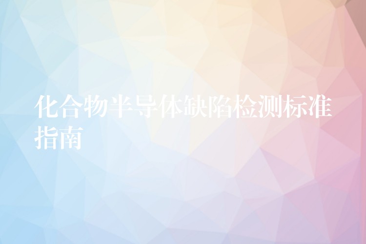 化合物半导体缺陷检测标准指南