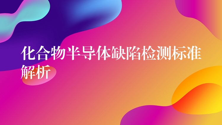 化合物半导体缺陷检测标准解析