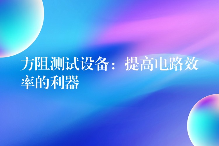 方阻测试设备:提高电路效率的利器