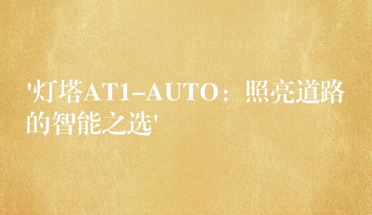 ‘灯塔AT1-AUTO:照亮道路的智能之选’