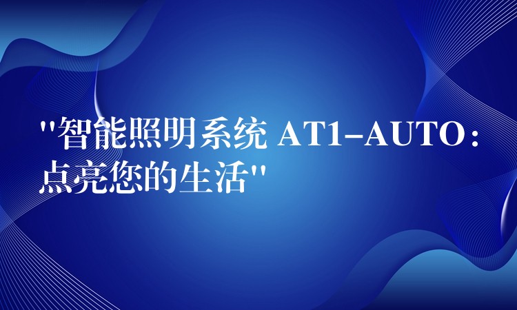 “智能照明系统 AT1-AUTO:点亮您的生活”