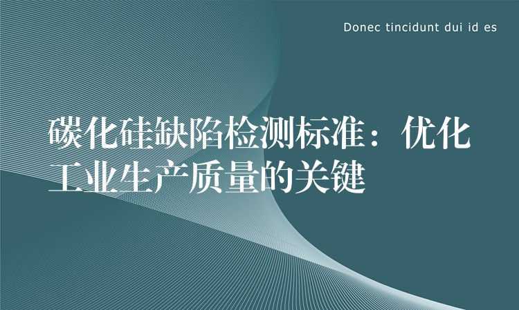 碳化硅缺陷检测标准:优化工业生产质量的关键