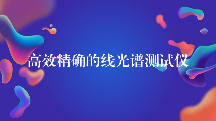 高效精确的线光谱测试仪