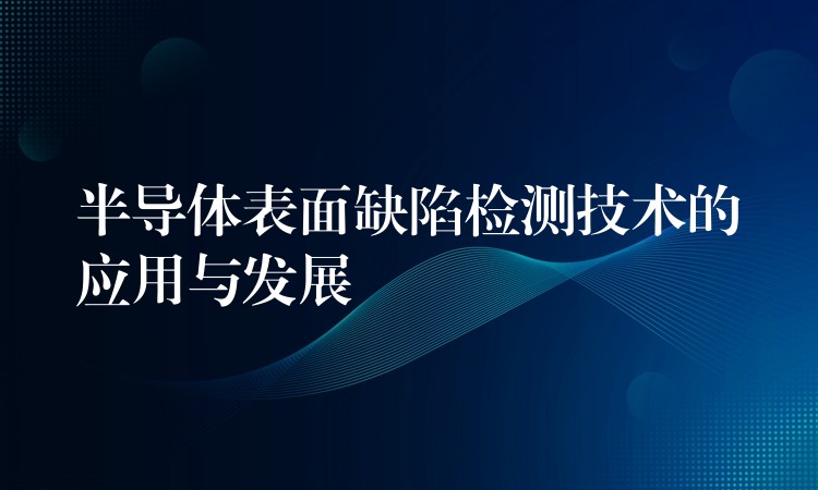半导体表面缺陷检测技术的应用与发展