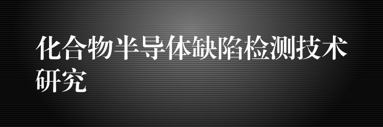 化合物半导体缺陷检测技术研究