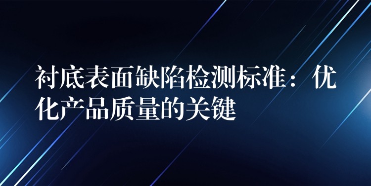 衬底表面缺陷检测标准:优化产品质量的关键