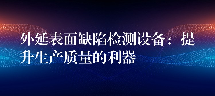 外延表面缺陷检测设备:提升生产质量的利器