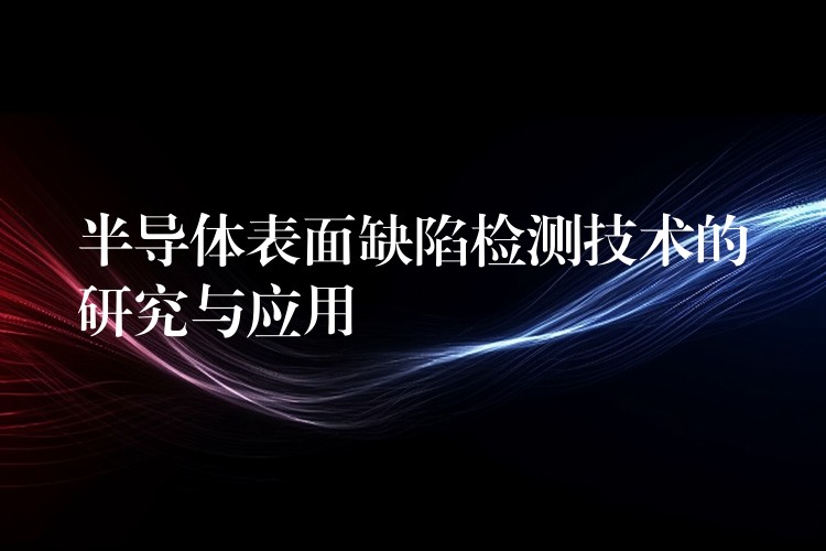 半导体表面缺陷检测技术的研究与应用