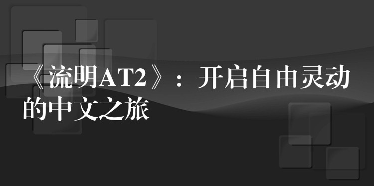 《流明AT2》:开启自由灵动的中文之旅