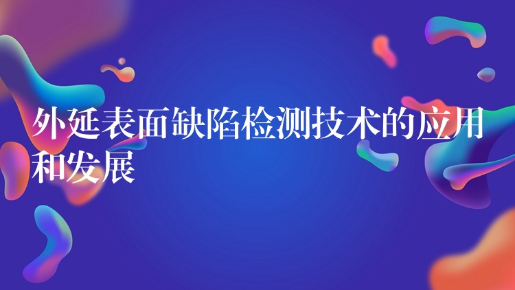 外延表面缺陷检测技术的应用和发展