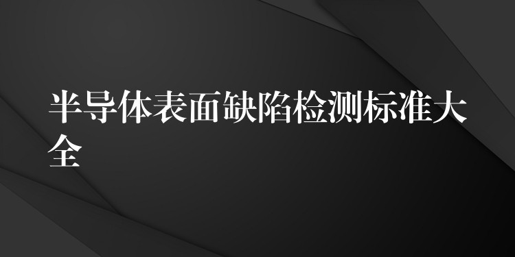 半导体表面缺陷检测标准大全