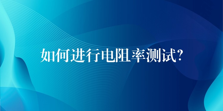 如何进行电阻率测试?