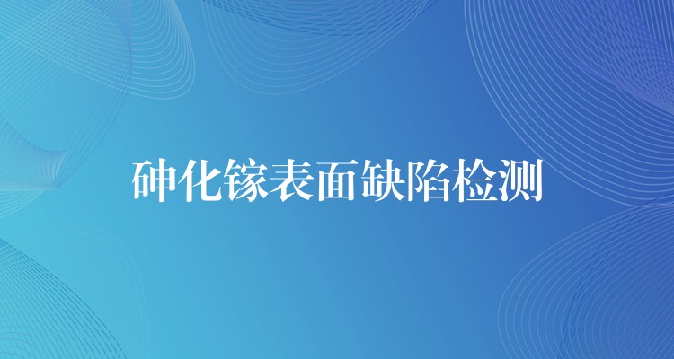 砷化镓表面缺陷检测