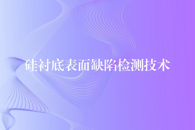 硅衬底表面缺陷检测技术