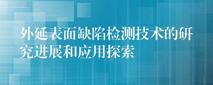 外延表面缺陷检测技术的研究进展和应用探索