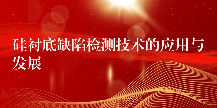 硅衬底缺陷检测技术的应用与发展