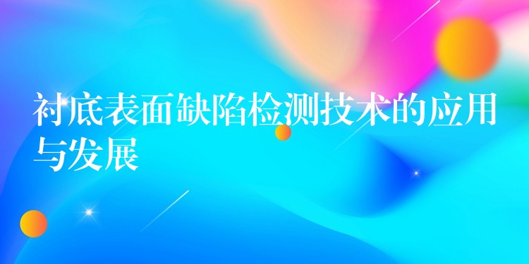 衬底表面缺陷检测技术的应用与发展
