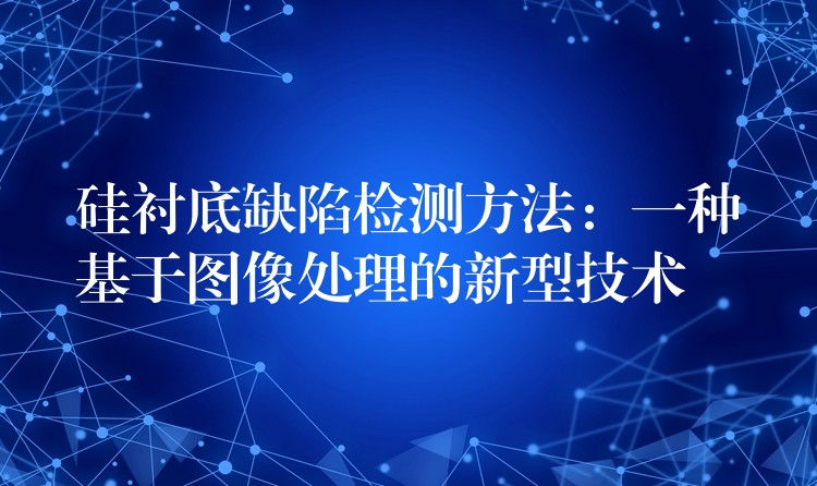 硅衬底缺陷检测方法:一种基于图像处理的新型技术