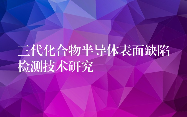 三代化合物半导体表面缺陷检测技术研究
