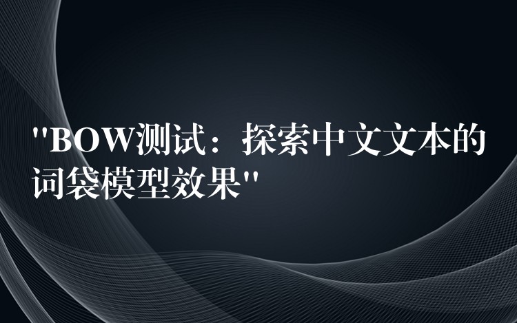 “BOW测试:探索中文文本的词袋模型效果”