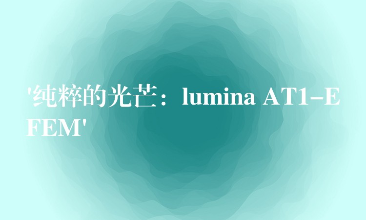 ‘纯粹的光芒:lumina AT1-EFEM’