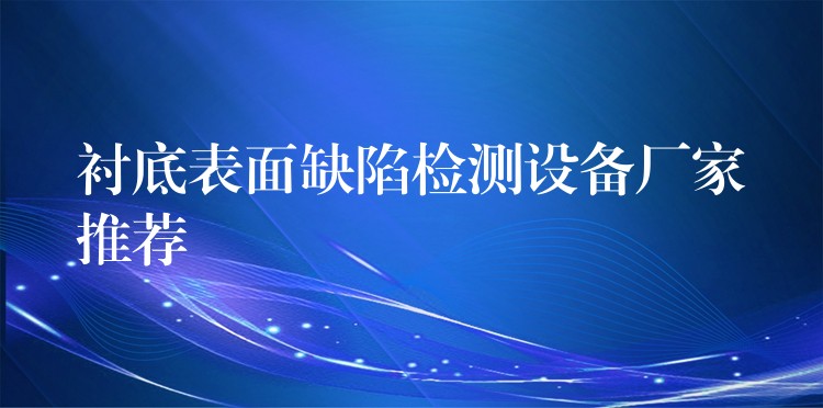 衬底表面缺陷检测设备厂家推荐