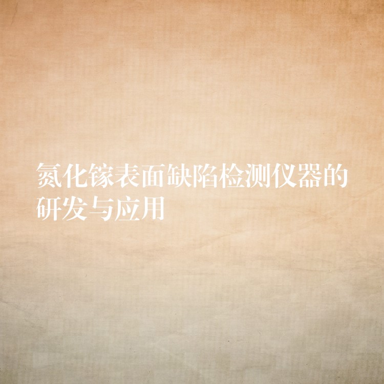 氮化镓表面缺陷检测仪器的研发与应用
