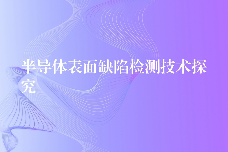 半导体表面缺陷检测技术探究