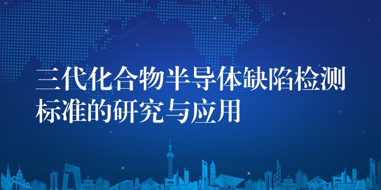 三代化合物半导体缺陷检测标准的研究与应用