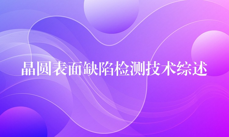 晶圆表面缺陷检测技术综述