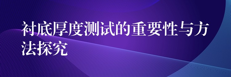衬底厚度测试的重要性与方法探究