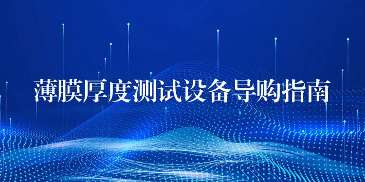 薄膜厚度测试设备导购指南