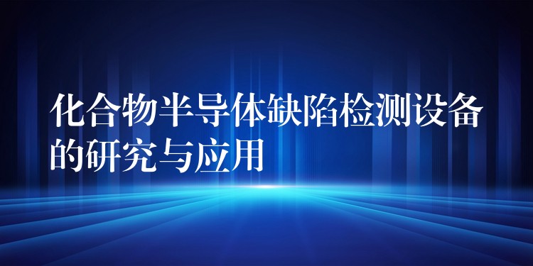 化合物半导体缺陷检测设备的研究与应用