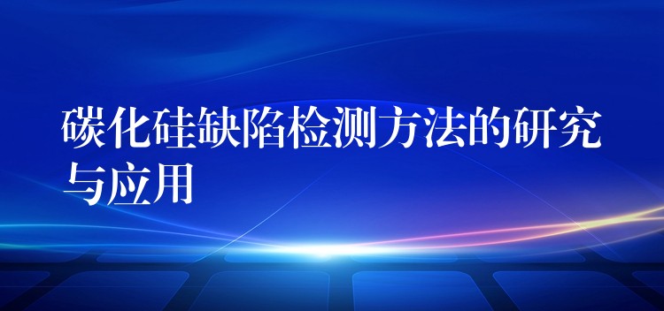 碳化硅缺陷检测方法的研究与应用