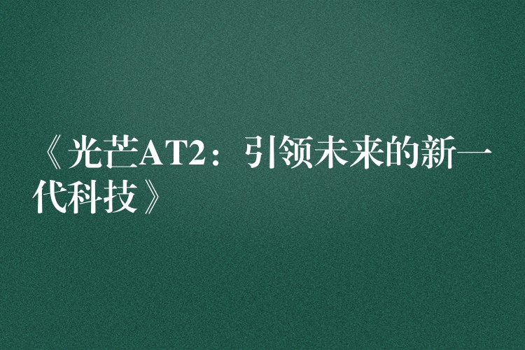 《光芒AT2:引领未来的新一代科技》