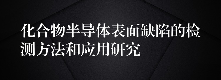 化合物半导体表面缺陷的检测方法和应用研究