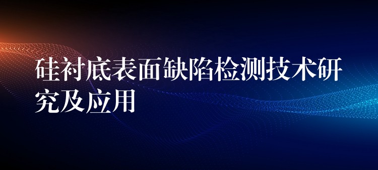 硅衬底表面缺陷检测技术研究及应用