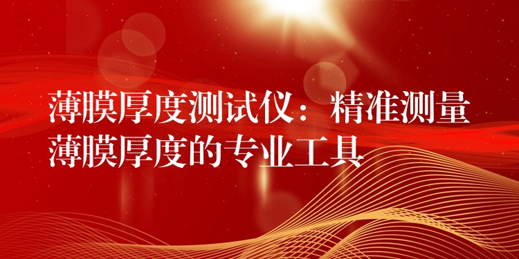 薄膜厚度测试仪:精准测量薄膜厚度的专业工具