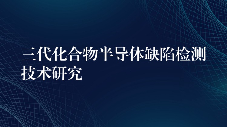 三代化合物半导体缺陷检测技术研究