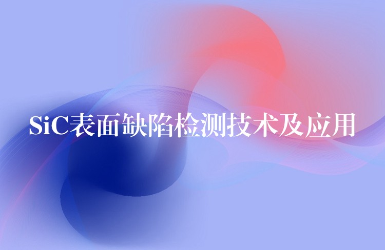 SiC表面缺陷检测技术及应用
