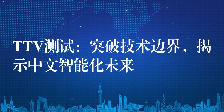 TTV测试:突破技术边界,揭示中文智能化未来