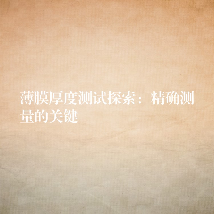 薄膜厚度测试探索:精确测量的关键