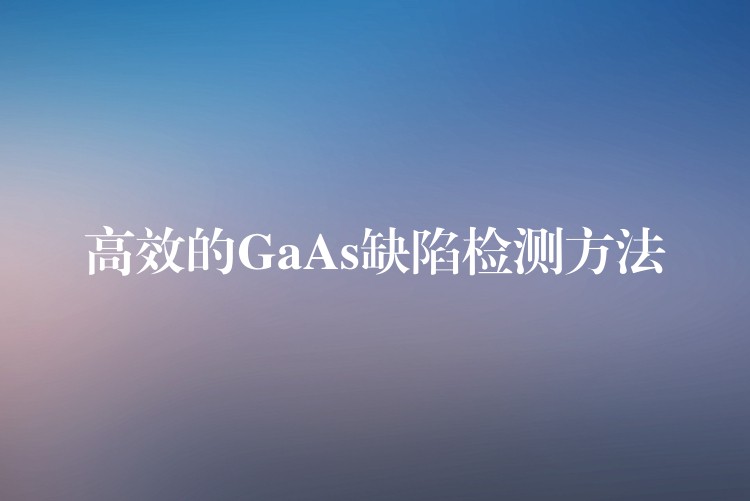 高效的GaAs缺陷检测方法