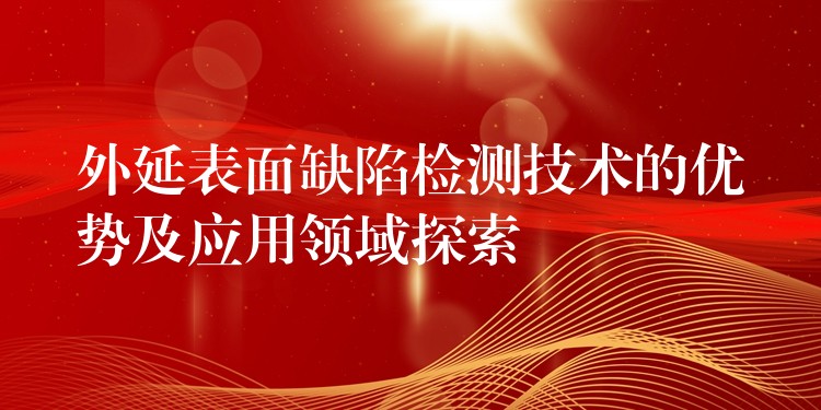 外延表面缺陷检测技术的优势及应用领域探索