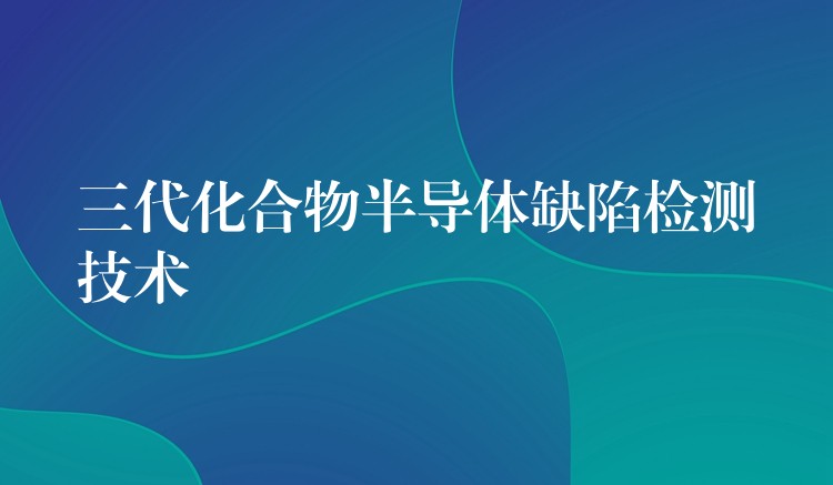 三代化合物半导体缺陷检测技术
