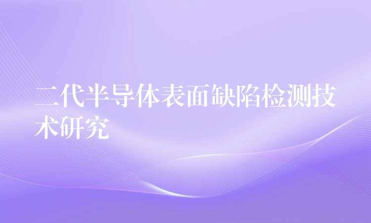 二代半导体表面缺陷检测技术研究