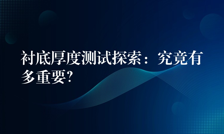 衬底厚度测试探索:究竟有多重要?