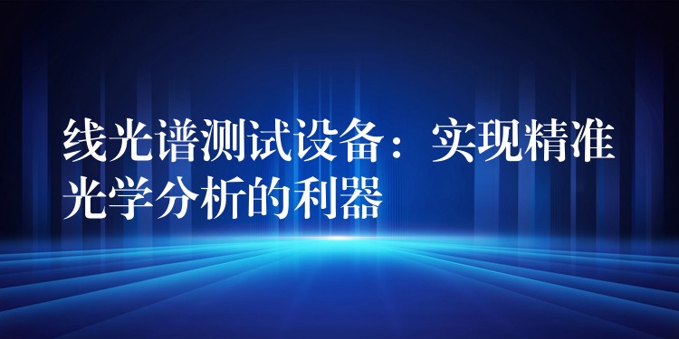 线光谱测试设备:实现精准光学分析的利器