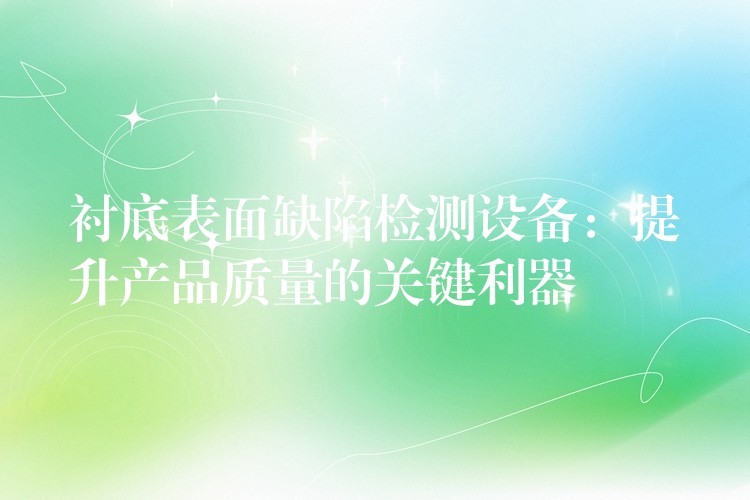衬底表面缺陷检测设备:提升产品质量的关键利器